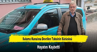 Sulama Kanalına Devrilen Taksinin Sürücüsü Hayatını Kaybetti