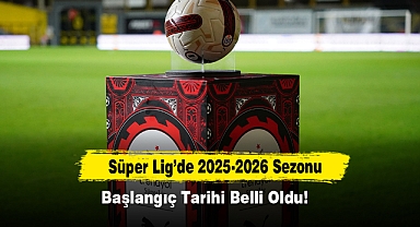 Süper Lig’de 2025-2026 Sezonu Başlangıç Tarihi Belli Oldu!