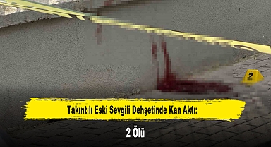 Takıntılı Eski Sevgili Dehşetinde Kan Aktı: 2 Ölü