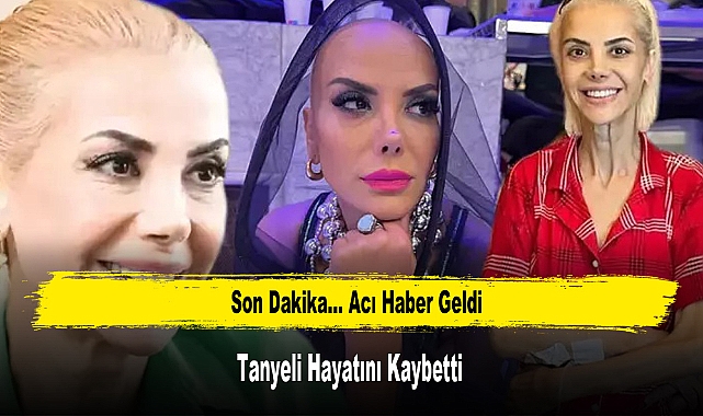 Tanyeli Hayatını Kaybetti