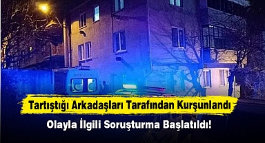 Tartıştığı Arkadaşları Tarafından Kurşunlandı