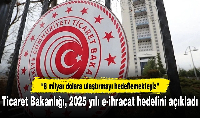Ticaret Bakanlığı, 2025 yılı e-ihracat hedefini açıkladı
