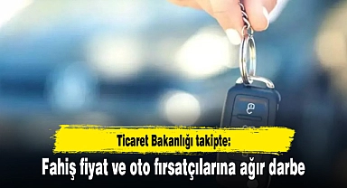 Ticaret Bakanlığı takipte: Fahiş fiyat ve oto fırsatçılarına ağır darbe
