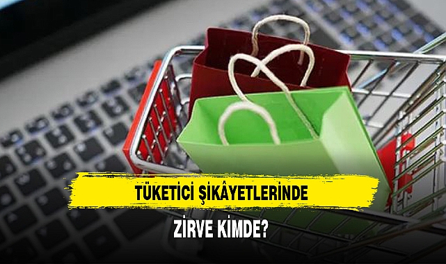 TÜKETİCİ ŞİKÂYETLERİNDE ZİRVE KİMDE?