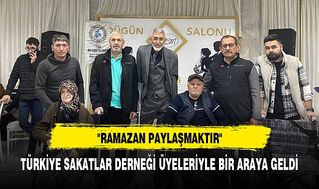 TÜRKİYE SAKATLAR DERNEĞİ ÜYELERİYLE BİR ARAYA GELDİ