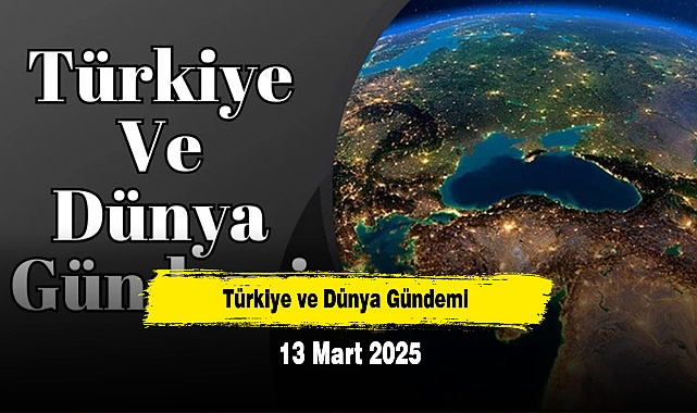 Türkiye ve Dünya Gündemi | 13 Mart 2025