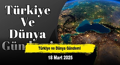 Türkiye ve Dünya Gündemi | 18 Mart 2025