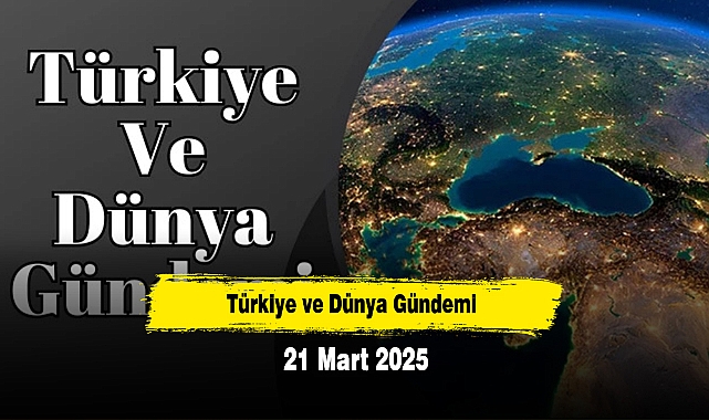 Türkiye ve Dünya Gündemi | 21 Mart 2025