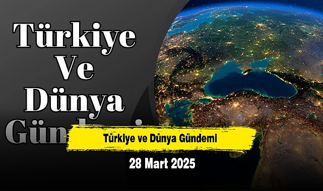 Türkiye ve Dünya Gündemi | 28 Mart 2025