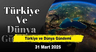 Türkiye ve Dünya Gündemi | 31 Mart 2025