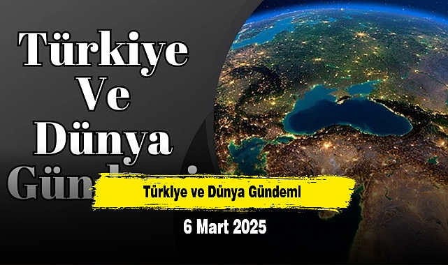 Türkiye ve Dünya Gündemi | 6 Mart 2025