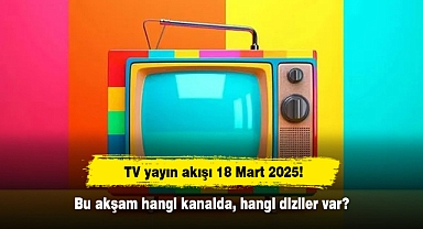 TV yayın akışı 18 Mart 2025! Bu akşam hangi kanalda, hangi diziler var?