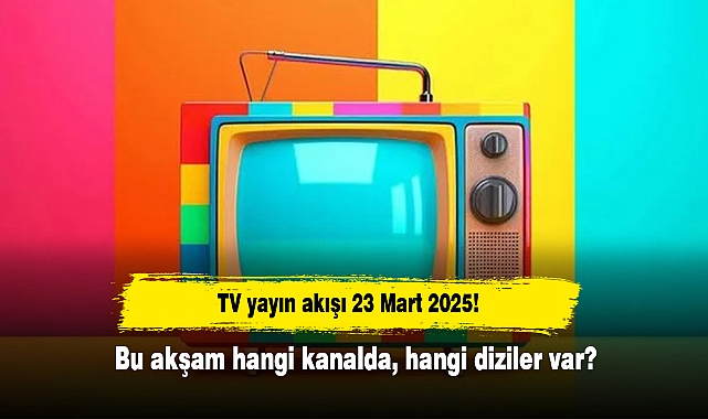 TV yayın akışı 23 Mart 2025! Bu akşam hangi kanalda, hangi diziler var?