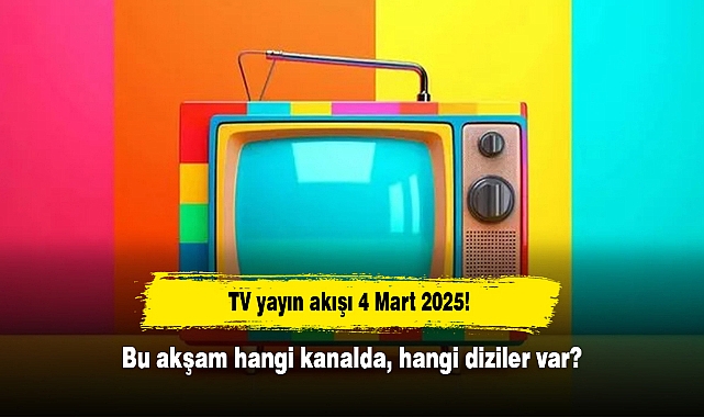 TV yayın akışı 4 Mart 2025! Bu akşam hangi kanalda, hangi diziler var?