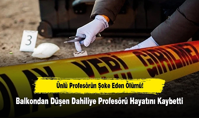 Ünlü Profesörün Şoke Eden Ölümü!  Balkondan Düşen Dahiliye Profesörü Hayatını Kaybetti