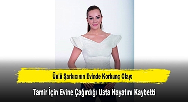 Ünlü Şarkıcının Evinde Korkunç Olay: Tamir İçin Evine Çağırdığı Usta Hayatını Kaybetti