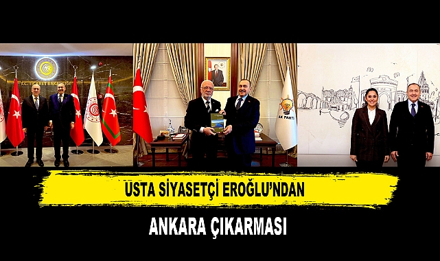 USTA SİYASETÇİ EROĞLU’NDAN  ANKARA ÇIKARMASI