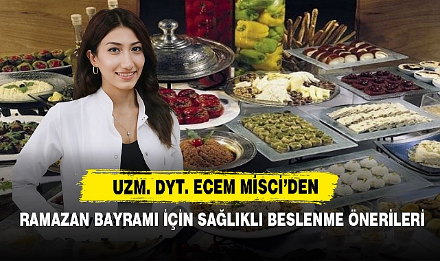 Uzm. Dyt. Ecem Misci’den Ramazan Bayramı İçin Sağlıklı Beslenme Önerileri
