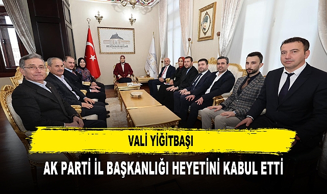 VALİ YİĞİTBAŞI AK PARTİ İL BAŞKANLIĞI HEYETİNİ KABUL ETTİ