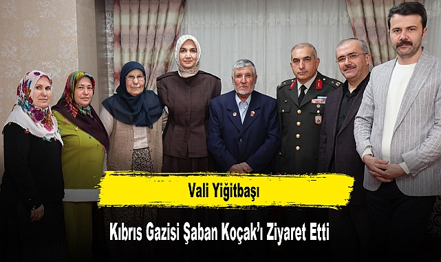 VALİ YİĞİTBAŞI, KIBRIS GAZİSİ ŞABAN KOÇAK’I ZİYARET ETTİ