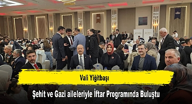 Vali Yiğitbaşı, Şehit ve Gazi Aileleriyle İftar Programında Buluştu