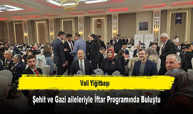 Vali Yiğitbaşı, Şehit ve Gazi Aileleriyle İftar Programında Buluştu