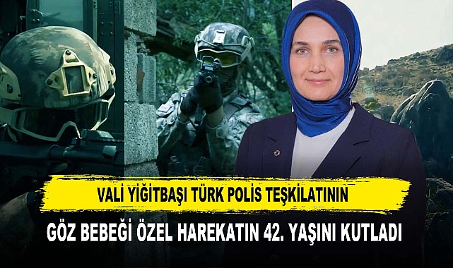 VALİ YİĞİTBAŞI TÜRK POLİS TEŞKİLATININ GÖZ BEBEĞİ ÖZEL HAREKATIN 42. YAŞINI KUTLADI