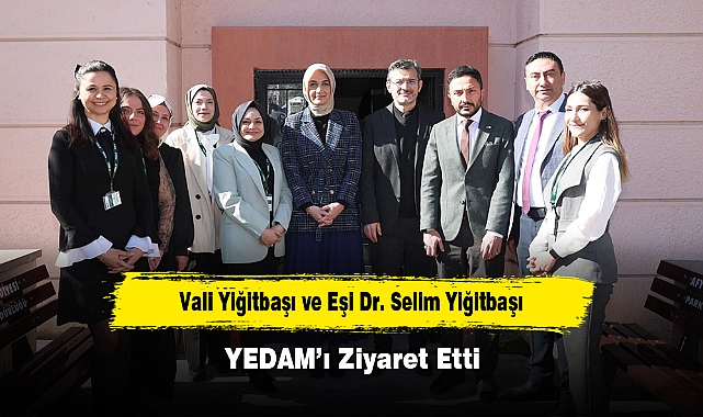 Vali Yiğitbaşı ve Eşi Dr. Selim Yiğitbaşı YEDAM’ı Ziyaret Etti