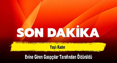Yaşlı Kadın, Evine Giren Gaspçılar Tarafından Öldürüldü