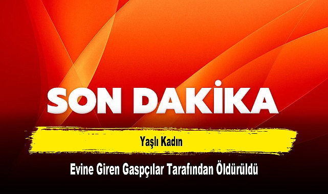 Yaşlı Kadın, Evine Giren Gaspçılar Tarafından Öldürüldü