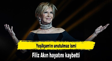 Yeşilçam'ın unutulmaz ismi Filiz Akın hayatını kaybetti