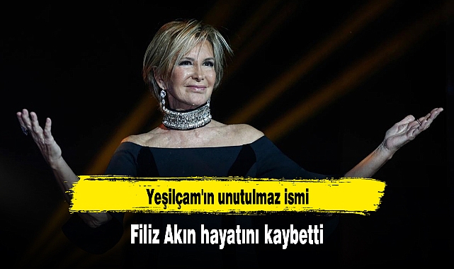 Yeşilçam'ın unutulmaz ismi Filiz Akın hayatını kaybetti