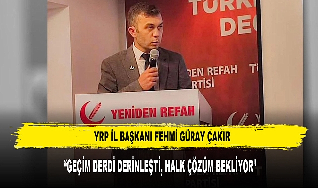 YRP Başkanı Çakır: “Geçim Derdi Derinleşti, Halk Çözüm Bekliyor”