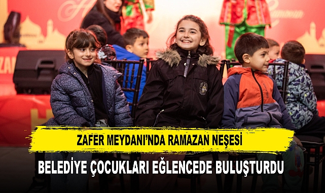 ZAFER MEYDANI’NDA RAMAZAN NEŞESİ BELEDİYE ÇOCUKLARI EĞLENCEDE BULUŞTURDU
