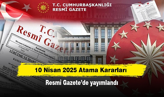 10 Nisan 2025 Atama Kararları Resmî Gazete'de yayımlandı