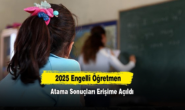 2025 Engelli Öğretmen Atama Sonuçları Erişime Açıldı