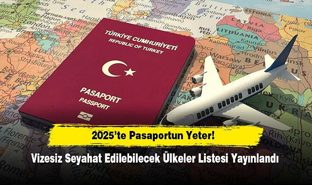 2025’te Pasaportun Yeter! Vizesiz Seyahat Edilebilecek Ülkeler Listesi Yayınlandı
