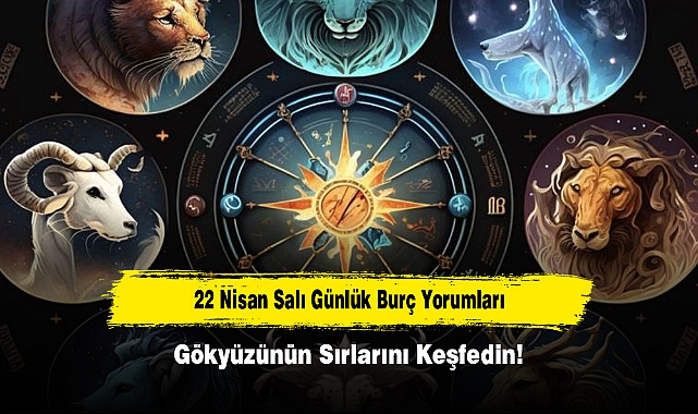 22 Nisan Salı Günlük Burç Yorumları: Gökyüzünün Sırlarını Keşfedin!
