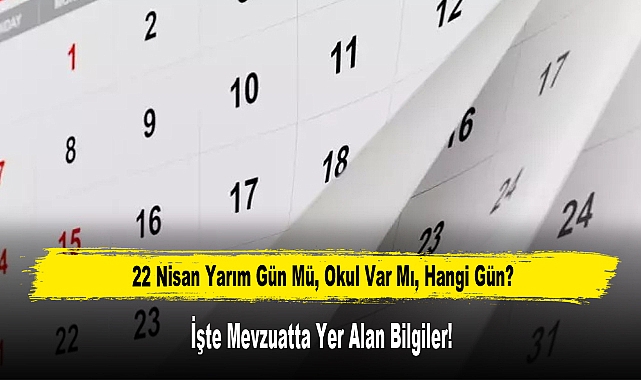 22 Nisan Yarım Gün Mü, Okul Var Mı, Hangi Gün?