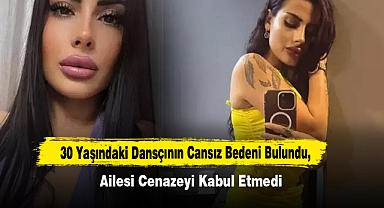 30 Yaşındaki Dansçının Cansız Bedeni Bulundu, Ailesi Cenazeyi Kabul Etmedi