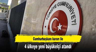 4 ülkeye yeni büyükelçi atandı