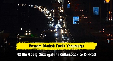 43 İlin Geçiş Güzergahını Kullanacaklar Dikkat!