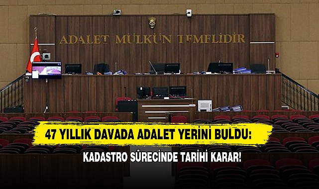 47 Yıllık Davada Adalet Yerini Buldu: Kadastro Sürecinde Tarihi Karar!