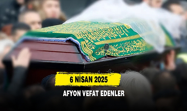 6 Nisan 2025 Afyon Vefat Edenler