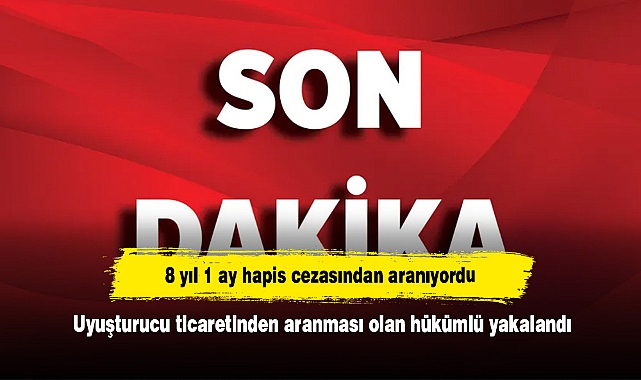 8 yıl 1 ay hapis cezasından aranıyordu: Uyuşturucu ticaretinden aranması olan hükümlü yakalandı