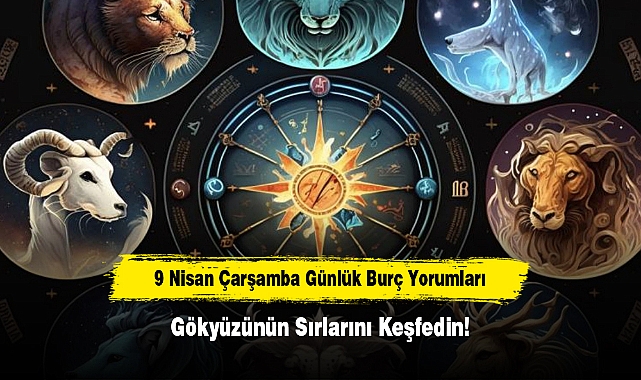 9 Nisan Çarşamba Günlük Burç Yorumları: Gökyüzünün Sırlarını Keşfedin!