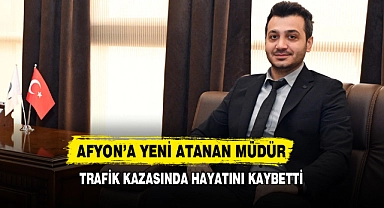 Afyon’a Yeni Atanan Müdür Trafik Kazasında Hayatını Kaybetti
