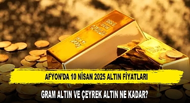 AFYON’DA 10 NİSAN 2025 ALTIN FİYATLARI
