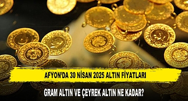 AFYON’DA 30 NİSAN 2025 ALTIN FİYATLARI