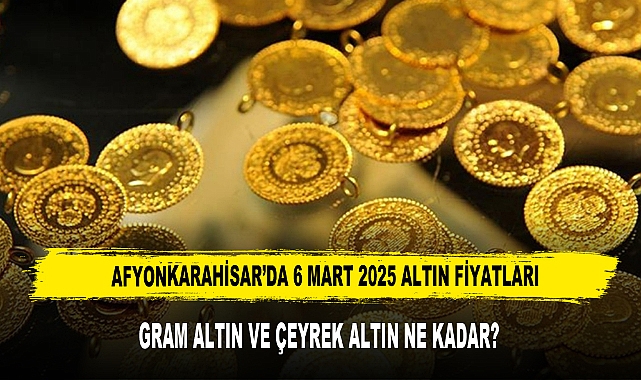 AFYON’DA 6 MART 2025 ALTIN FİYATLARI